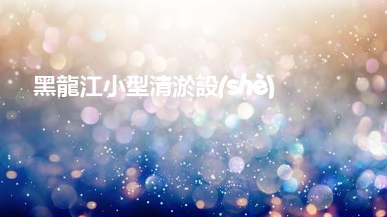 黑龍江小型清淤設(shè)備供應(yīng)商：揭秘清淤利器，挖掘隱藏的河道寶藏！